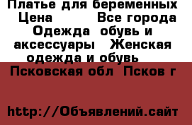 Платье для беременных › Цена ­ 700 - Все города Одежда, обувь и аксессуары » Женская одежда и обувь   . Псковская обл.,Псков г.